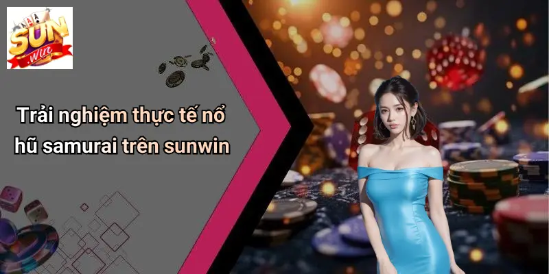 Nổ Hũ Samurai: Trải Nghiệm Giải Trí Đỉnh Cao Tại SUNWIN 4 Trải nghiệm thực tế nổ hũ samurai trên sunwin