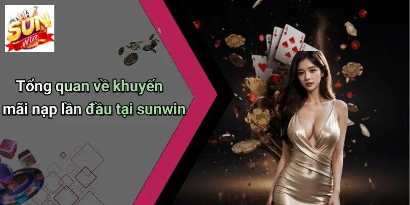 Khuyến Mãi Nạp Lần Đầu: SUNWIN Đạt Chuẩn Ưu Đãi Hàng Đầu 1 Tổng quan về khuyến mãi nạp lần đầu tại sunwin