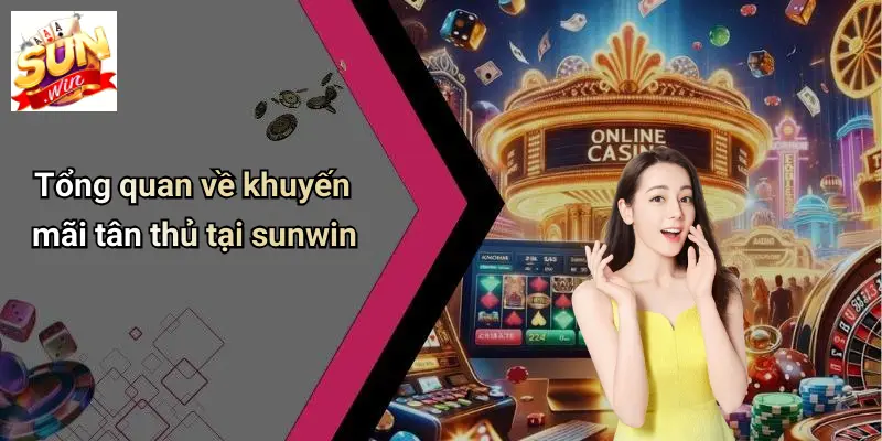 Tổng quan về khuyến mãi tân thủ tại sunwin